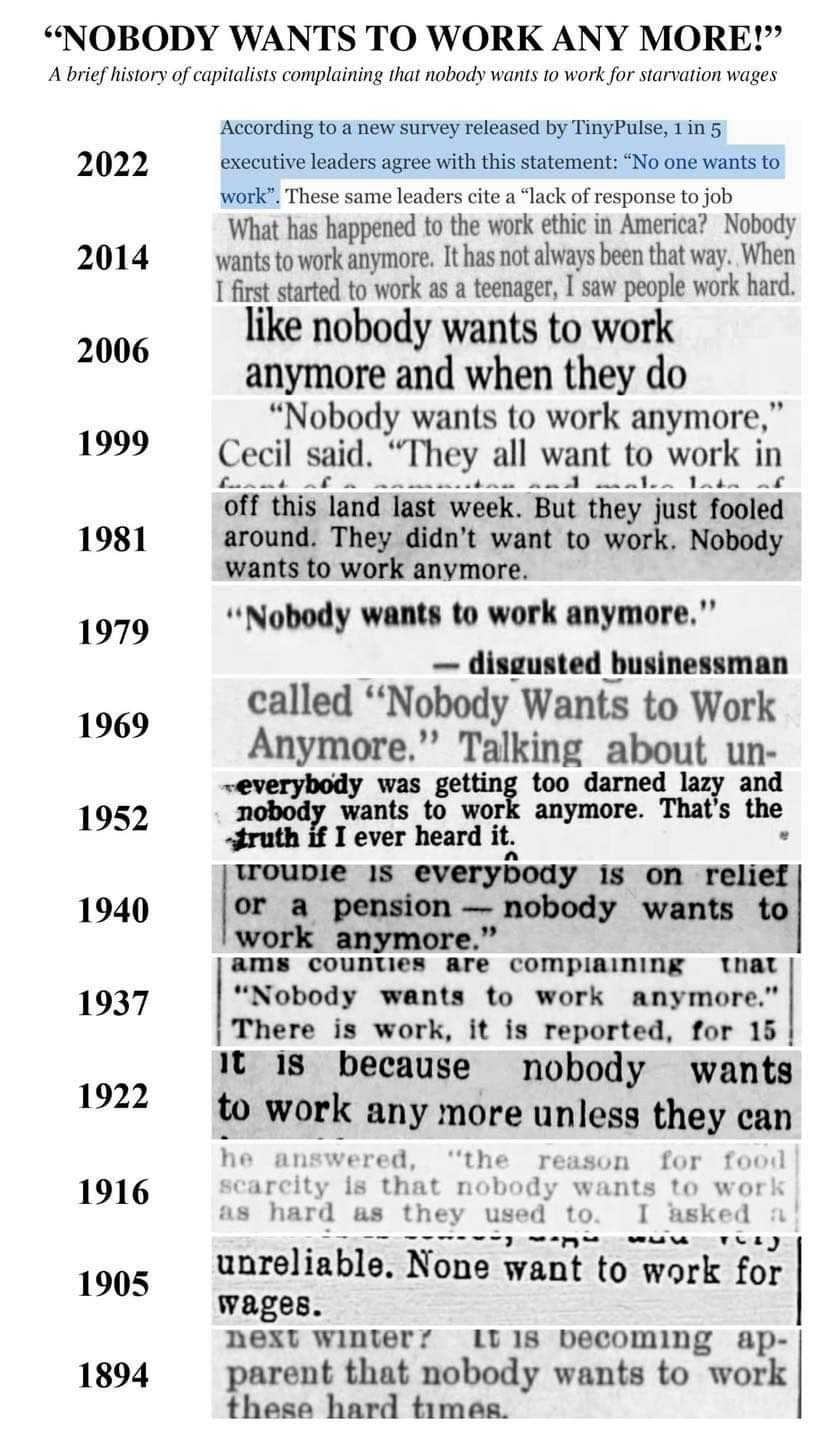 A vertical meme titled 'NOBODY WANTS TO WORK ANYMORE!' with the subtitle 'A brief history of capitalists complaining that nobody wants to work for starvation wages.' Below the heading is a tall stack of newspaper-clipping excerpts arranged in reverse-chronological order from 2022 at the top down to 1894 at the bottom, each labelled with its year (2022, 2014, 2006, 1999, 1981, 1979, 1969, 1952, 1940, 1937, 1922, 1916, 1905, 1894). Every clipping contains some variant of 'nobody wants to work anymore,' illustrating that the same complaint about labor has been recycled in American newspapers for more than 125 years.